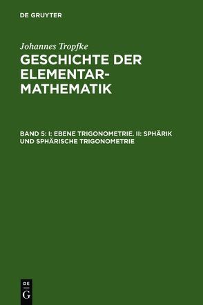 Johannes Tropfke: Geschichte der Elementarmathematik / I: Ebene Trigonometrie. II: Sphärik und sphärische Trigonometrie von Tropfke,  Johannes