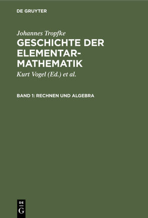 Johannes Tropfke: Geschichte der Elementarmathematik / Rechnen und Algebra von Gericke,  Helmuth, Reich,  Karin, Tropfke,  Johannes, Vogel,  Kurt