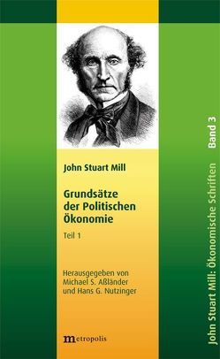 John Stuart Mill: Schriften zur Politischen Ökonomie in fünf Bänden / Grundsätze der politischen Ökonomie von Aßländer,  Michael, Mill,  John Stuart, Nutzinger,  Hans G