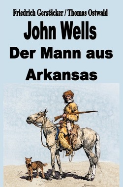 John Wells – der Mann aus Arkansas von Gerstäcker,  Friedrich, Ostwald,  Thomas