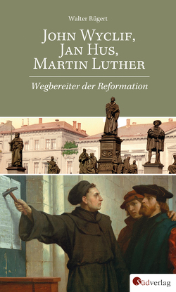 John Wyclif, Jan Hus, Martin Luther: Wegbereiter der Reformation von Rügert,  Walter