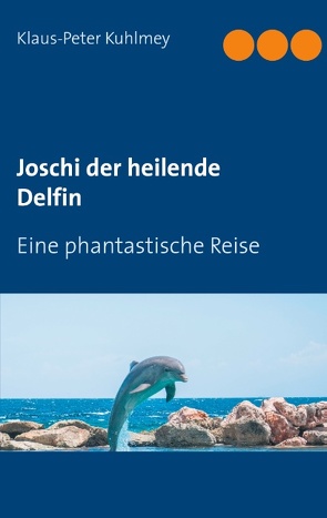 Joschi der heilende Delfin von Kuhlmey,  Klaus-Peter