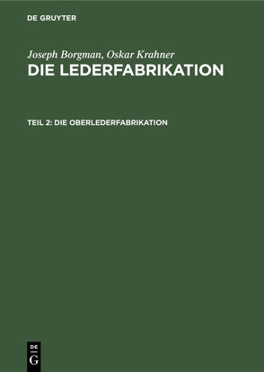 Joseph Borgman; Oskar Krahner: Die Lederfabrikation / Die Oberlederfabrikation von Borgman,  Joseph, Friedenthal,  Hans, Kohl,  Ferdinand, Kohl,  Louis P., Krahner,  Oskar