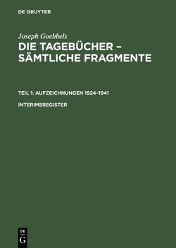 Joseph Goebbels: Die Tagebücher – Sämtliche Fragmente. Aufzeichnungen 1924–1941 / Joseph Goebbels: Die Tagebücher – Sämtliche Fragmente. Teil 1: Aufzeichnungen 1924–1941. Interimsregister von Fröhlich,  Elke, Goebbels,  Joseph, Institut für Zeitgeschichte,  in Verbindung mit dem Bundesarchiv.