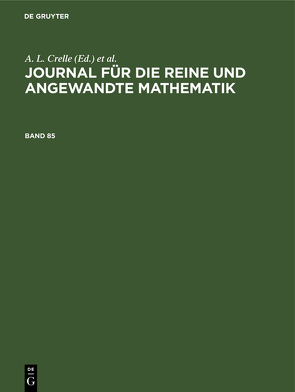 Journal für die reine und angewandte Mathematik / Journal für die reine und angewandte Mathematik. Band 85 von Borchardt,  C. W., Crelle,  A. L., Kronecker, KUMMER, Schellbach,  ..., Weierstrass