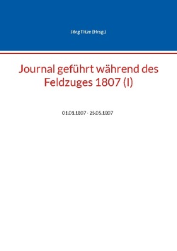 Journal geführt während des Feldzuges 1807 (I) von Titze,  Jörg
