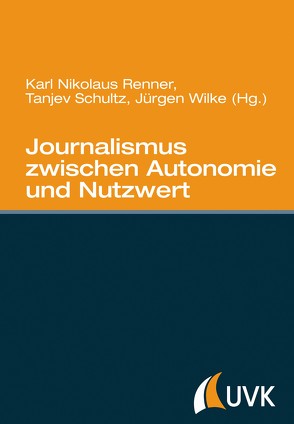 Journalismus zwischen Autonomie und Nutzwert von Renner,  Karl Nikolaus, Schultz,  Tanjev, Wilke,  Juergen