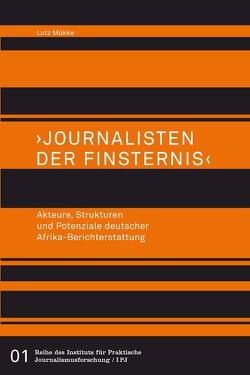>Journalisten der Finsternis<. Akteure, Strukturen und Potenziale deutscher Afrika-Berichterstattung von Mükke,  Lutz