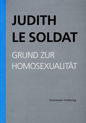 Judith Le Soldat: Werkausgabe / Band 1: Grund zur Homosexualität von Gsell,  Monika, Judith Le Soldat-Stiftung, Le Soldat,  Judith