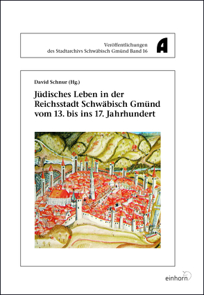 Jüdisches Leben in der Reichsstadt Schwäbisch Gmünd vom 13. bis ins 17. Jahrhundert von Schnur,  David