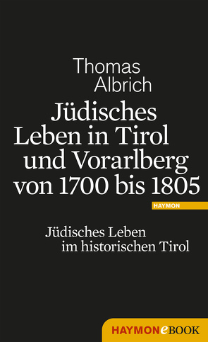 Jüdisches Leben in Tirol und Vorarlberg von 1700 bis 1805 von Albrich,  Thomas