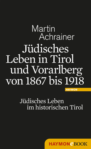 Jüdisches Leben in Tirol und Vorarlberg von 1867 bis 1918 von Achrainer,  Martin