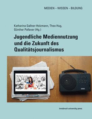Jugendliche Mediennutzung und die Zukunft des Qualitätsjournalismus von Gallner-Holzmann,  Katharina, Hug,  Theo, Pallaver,  Günther