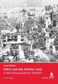 Jülich und das Jülicher Land in den Schicksalsjahren 1944 / 45 von Rahier,  Josef