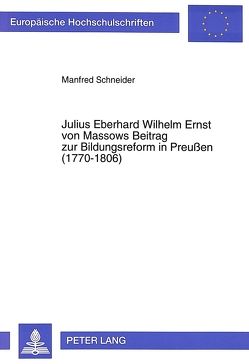 Julius Eberhard Wilhelm Ernst von Massows Beitrag zur Bildungsreform in Preußen (1770-1806) von Schneider,  Manfred