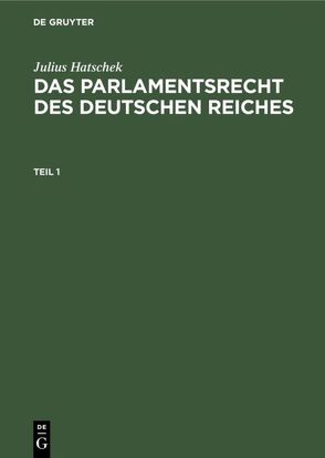 Julius Hatschek: Das Parlamentsrecht des Deutschen Reiches / Julius Hatschek: Das Parlamentsrecht des Deutschen Reiches. Teil 1 von Hatschek,  Julius