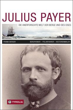 Julius Payer. Die unerforschte Welt der Berge und des Eises von Berger,  Frank