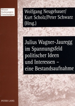 Julius Wagner-Jauregg im Spannungsfeld politischer Ideen und Interessen – eine Bestandsaufnahme von Neugebauer,  Wolfgang, Scholz,  Kurt, Schwarz,  Peter