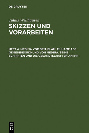 Julius Wellhausen: Skizzen und Vorarbeiten / Medina vor dem Islam. Muhammads Gemeindeordnung von Medina. Seine Schriften und die Gesandtschaften an ihn von Wellhausen,  Julius