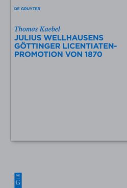 Julius Wellhausens Göttinger Licentiaten-Promotion von 1870 von Kaebel,  Thomas