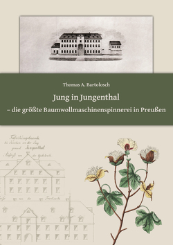 Jung in Jungenthal – die größte Baumwollmaschinenspinnerei in Preußen von Bartolosch,  Dr. Thomas A.