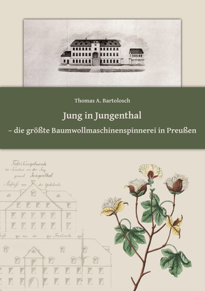 Jung in Jungenthal – die größte Baumwollmaschinenspinnerei in Preußen von Bartolosch,  Dr. Thomas A.