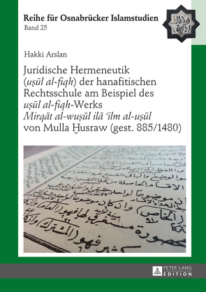 Juridische Hermeneutik («uṣūl al-fiqh») der hanafitischen Rechtsschule am Beispiel des «uṣūl al-fiqh»-Werks «Mirqāt al-wuṣūl ilā ’ilm al-uṣūl» von Mulla Ḫusraw (gest. 885/1480) von Arslan,  Hakki