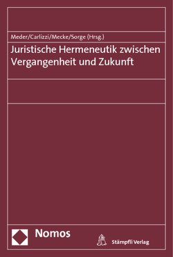 Juristische Hermeneutik zwischen Vergangenheit und Zukunft von Carlizzi,  Gaetano, Mecke,  Christoph-Eric, Meder,  Stephan, Sorge,  Christoph