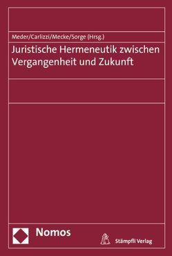 Juristische Hermeneutik zwischen Vergangenheit und Zukunft von Carlizzi,  Gaetano, Mecke,  Christoph-Eric, Meder,  Stephan, Sorge,  Christoph