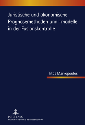 Juristische und ökonomische Prognosemethoden und -modelle in der Fusionskontrolle von Markopoulos,  Titos