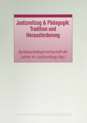 Justizvollzug & Pädagogik: Tradition und Herausforderung von Bundesarbeitsgemeinschaft der Lehrer