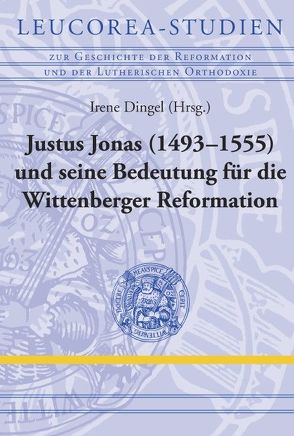 Justus Jonas (1493–1555) und seine Bedeutung für die Wittenberger Reformation von Dingel,  Irene