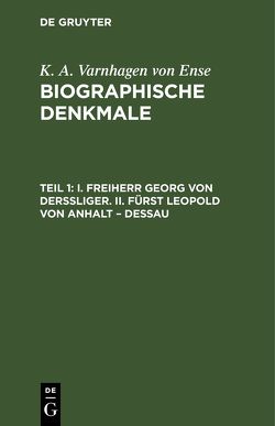 K. A. Varnhagen von Ense: Biographische Denkmale / I. Freiherr Georg von Derssliger. II. Fürst Leopold von Anhalt – Dessau von Varnhagen von Ense,  K. A.