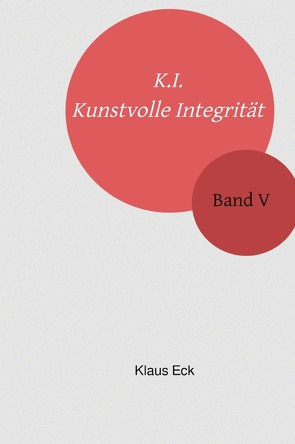 K.I. – Kunstvolle Integrität / K.I. – Kunstvolle Integrität – Band V von Eck,  Klaus
