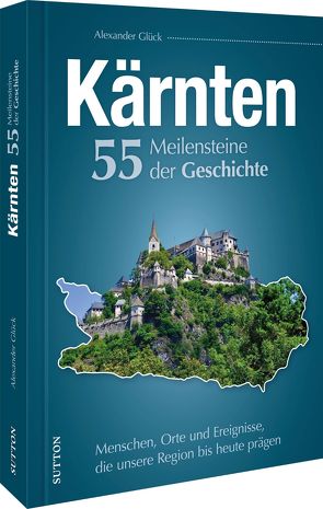 Kärnten. 55 Meilensteine der Geschichte von Glück,  Alexander