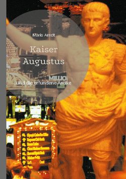 Kaiser Augustus und die erfundene Antike von Arndt,  Mario