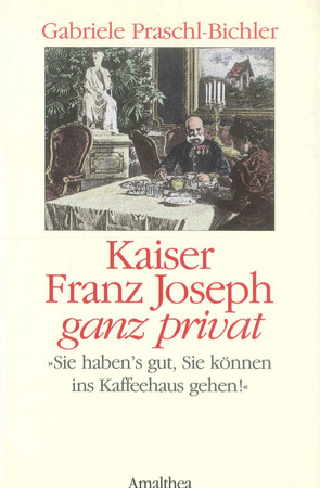 Kaiser Franz Joseph ganz privat von Praschl-Bichler,  Gabriele