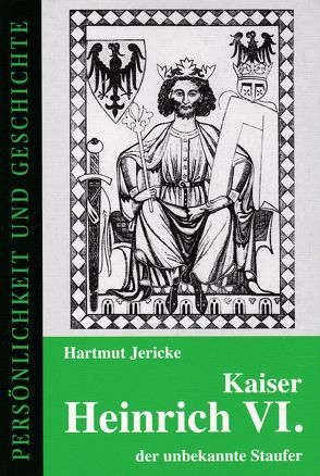 Kaiser Heinrich VI. – der unbekannte Staufer von Jericke,  Hartmut, Prof. Dr. Junker,  Detlef