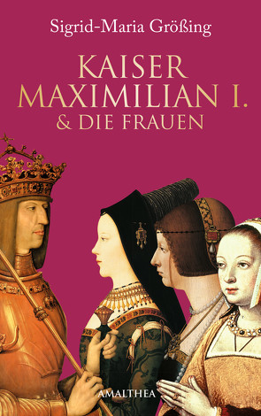 Kaiser Maximilian I. & die Frauen von Größing,  Sigrid-Maria