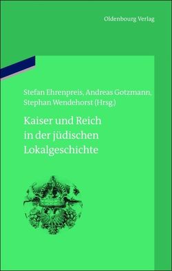 Kaiser und Reich in der jüdischen Lokalgeschichte von Ehrenpreis,  Stefan, Gotzmann,  Andreas, Wendehorst,  Stephan