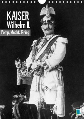 Kaiser Wilhelm II. – Pomp, Macht, Krieg – Historische Aufnahmen (Wandkalender 2019 DIN A4 hoch) von CALVENDO