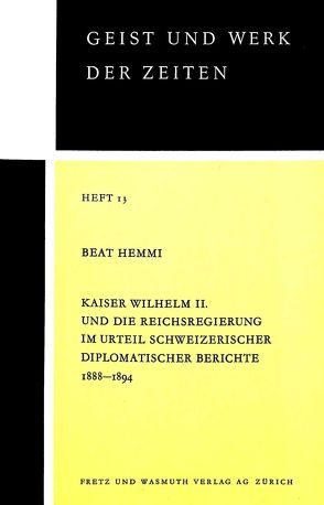 Kaiser Wilhelm II. und die Reichsregierung im Urteil schweizerischer diplomatischer Berichte 1888-1894 von Hemmi,  Beat