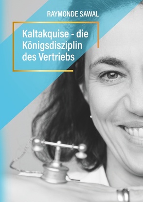 Kaltakquise – die Königsdisziplin des Vertriebs von Sawal,  Raymonde