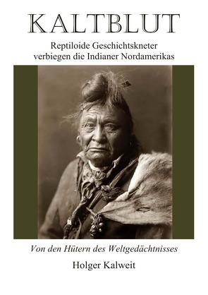 Kaltblut – Reptiloide Geschichtkneter verbiegen die Indianer Nordameriks von Kalweit,  Holger