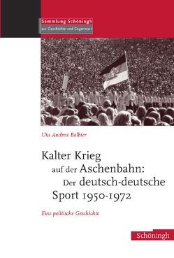 Kalter Krieg auf der Aschenbahn: Der deutsch-deutsche Sport 1950-1972 von Balbier,  Uta Andrea