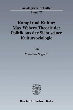 Kampf und Kultur: Max Webers Theorie der Politik aus der Sicht seiner Kultursoziologie. von Noguchi,  Masahiro