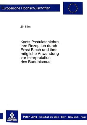 Kants Postulatenlehre, ihre Rezeption durch Ernst Bloch und ihre mögliche Anwendung zur Interpretation des Buddhismus von Kim,  Jin