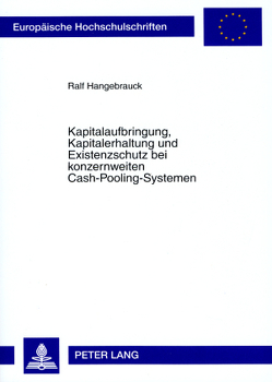 Kapitalaufbringung, Kapitalerhaltung und Existenzschutz bei konzernweiten Cash-Pooling-Systemen von Hangebrauck,  Ralf