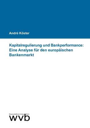 Kapitalregulierung und Bankperformance: Eine Analyse für den europäischen Bankenmarkt von Köster,  André
