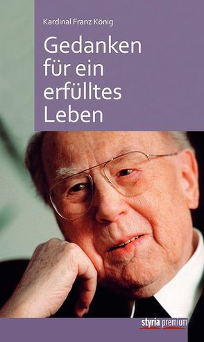 Kardinal Franz König: Gedanken für ein erfülltes Leben von Fenzl,  Annemarie, König,  Franz, Nußbaumer,  Heinz